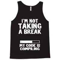 I'm Not Taking A Break My Code Is Compiling Coder Programmer Tank Top | Artistshot