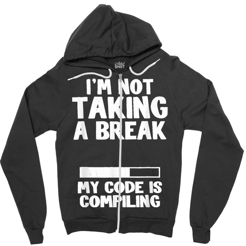 I'm Not Taking A Break My Code Is Compiling Coder Programmer Zipper Hoodie | Artistshot