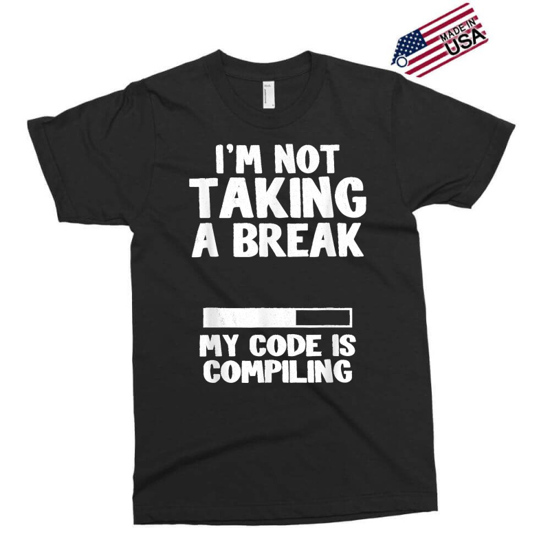 I'm Not Taking A Break My Code Is Compiling Coder Programmer Exclusive T-shirt | Artistshot