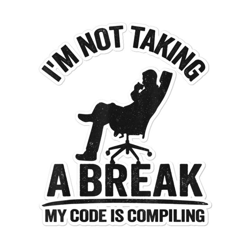 I'm Not Taking A Break My Code Is Compiling Coder Programmer Sticker | Artistshot