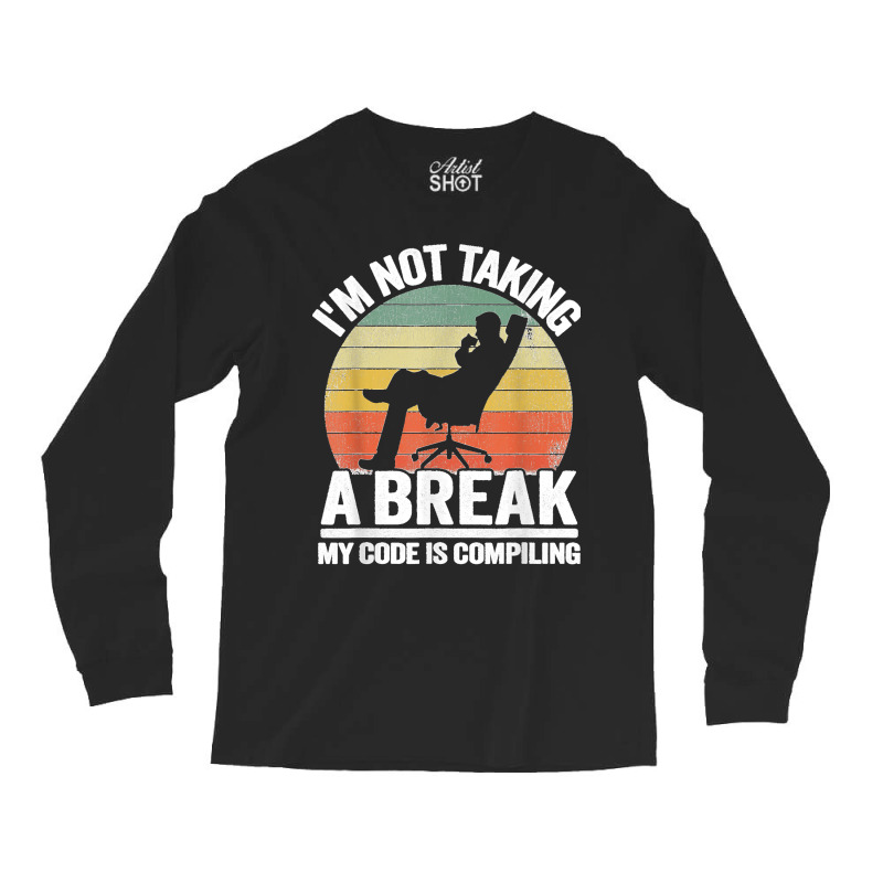 I'm Not Taking A Break My Code Is Compiling Coder Programmer Long Sleeve Shirts | Artistshot