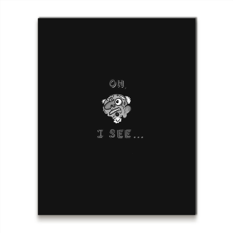 Oh I See... Metal Print Vertical | Artistshot