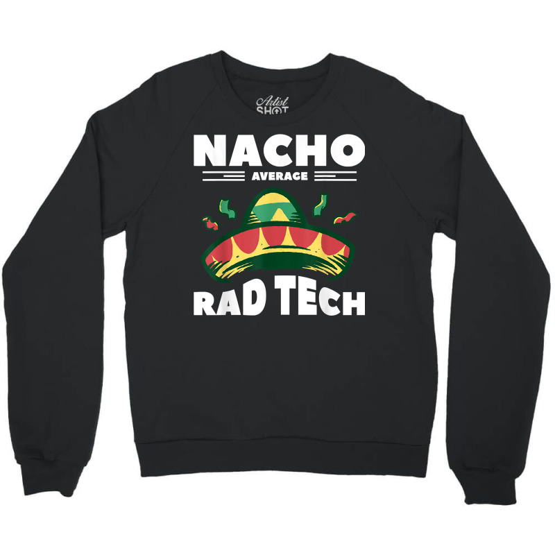 Nacho Average Rad Tech Radiologist Rad Tech T Shirt Crewneck Sweatshirt by cm-arts | Artistshot