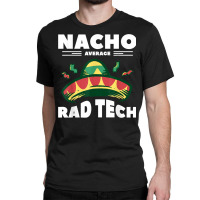 Nacho Average Rad Tech Radiologist Rad Tech T Shirt Classic T-shirt | Artistshot