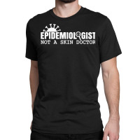 Epidemiologist Not A Skin Doctor Epidemiology Virology Quote T Shirt Classic T-shirt | Artistshot