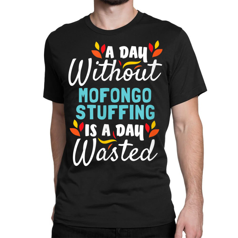 Day Without Mofongo Stuffing Is Day Wasted Thanksgiving Classic T-shirt by Outpost | Artistshot