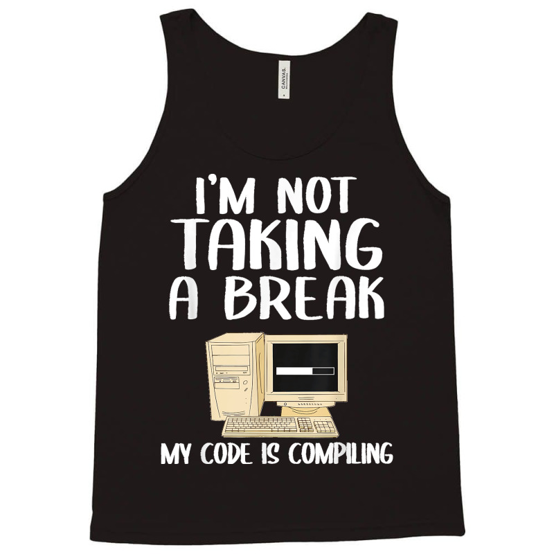 I'm Not Taking A Break My Code Is Compiling Coder Programmer Tank Top | Artistshot