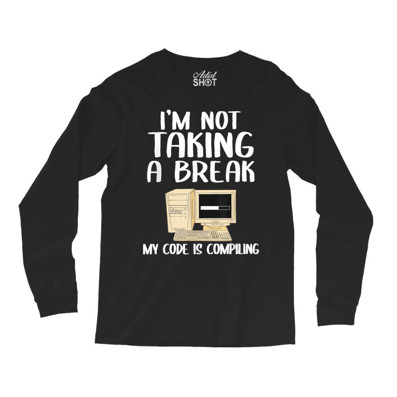 I'm Not Taking A Break My Code Is Compiling Coder Programmer Long Sleeve Shirts | Artistshot