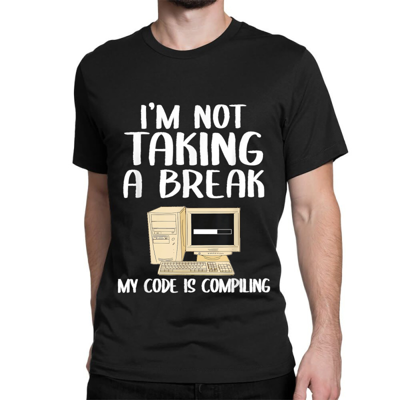 I'm Not Taking A Break My Code Is Compiling Coder Programmer Classic T-shirt | Artistshot