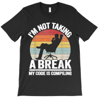 I'm Not Taking A Break My Code Is Compiling Coder Programmer T-shirt | Artistshot