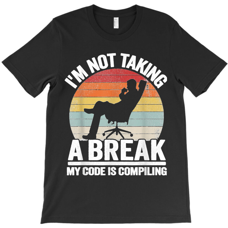 I'm Not Taking A Break My Code Is Compiling Coder Programmer T-shirt | Artistshot