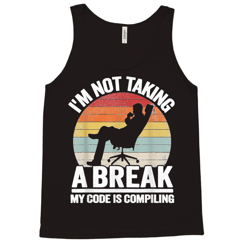 I'm Not Taking A Break My Code Is Compiling Coder Programmer Tank Top | Artistshot