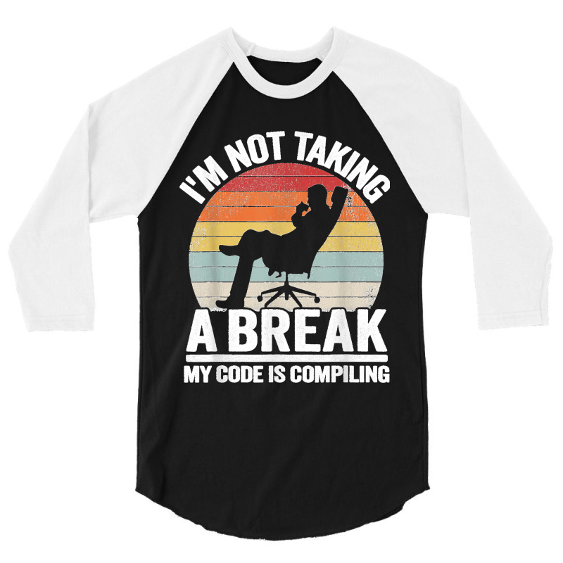 I'm Not Taking A Break My Code Is Compiling Coder Programmer 3/4 Sleeve Shirt | Artistshot