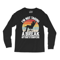 I'm Not Taking A Break My Code Is Compiling Coder Programmer Long Sleeve Shirts | Artistshot