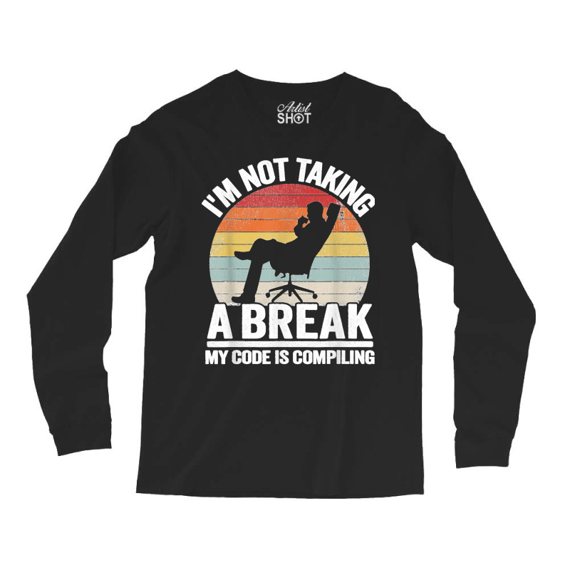 I'm Not Taking A Break My Code Is Compiling Coder Programmer Long Sleeve Shirts | Artistshot