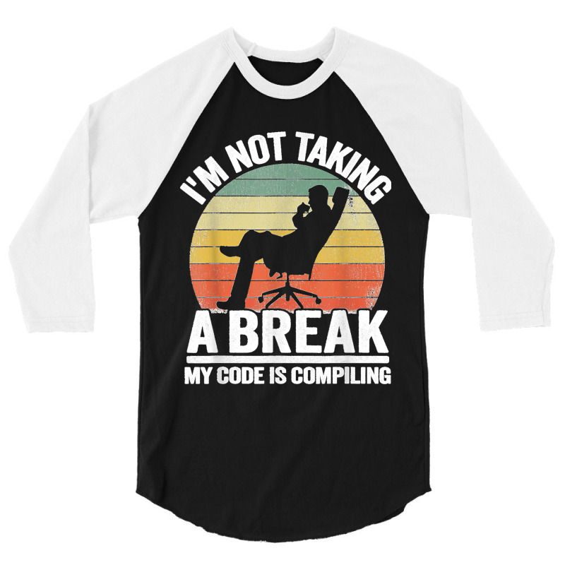 I'm Not Taking A Break My Code Is Compiling Coder Programmer 3/4 Sleeve Shirt | Artistshot