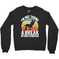 I'm Not Taking A Break My Code Is Compiling Coder Programmer Crewneck Sweatshirt | Artistshot