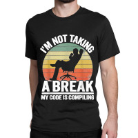 I'm Not Taking A Break My Code Is Compiling Coder Programmer Classic T-shirt | Artistshot