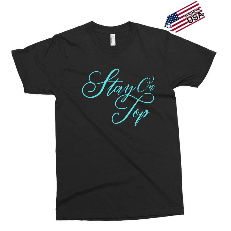 Stay On Top Exclusive T-shirt | Artistshot