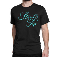 Stay On Top Classic T-shirt | Artistshot