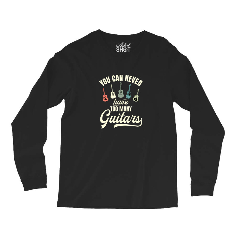 You Can Never Have Too Many Guitars Long Sleeve Shirts | Artistshot