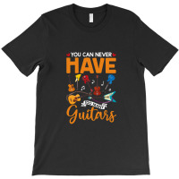 You Can Never Have Too Many Guitars Shirt T-shirt | Artistshot