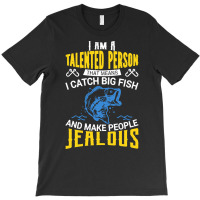 Fishing T  Shirt I Am A Talented Person I Catch Big Fish   Fishing T T-shirt | Artistshot