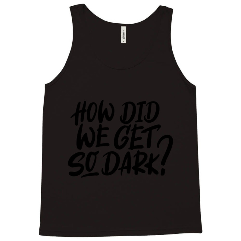 How Did We Get So Dark Tank Top by IZAHPOWE | Artistshot