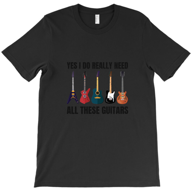 Yes I Really Do Need All These Guitars Funny Guitarist Music Lover T-shirt | Artistshot