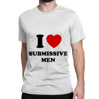 I Love Submissive Men Classic T-shirt | Artistshot