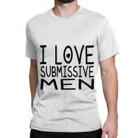 I Love Submissive Men Classic T-shirt | Artistshot