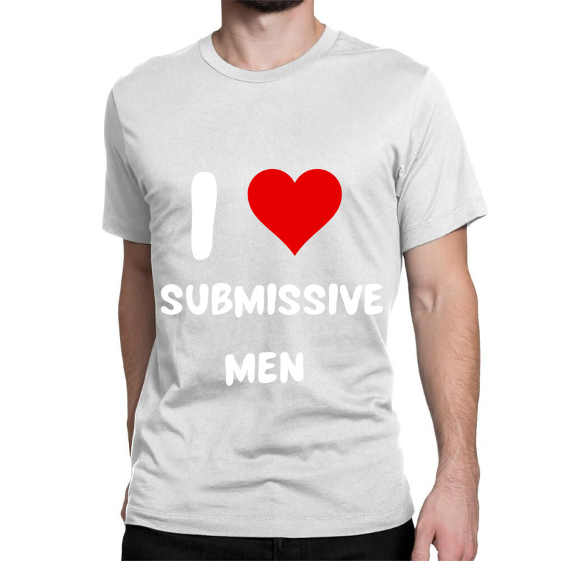 I Love Submissive Men  (6) Classic T-shirt by cm-arts | Artistshot