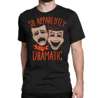 Drama Actor So Apparently I'm Dramatic T Shirt Classic T-shirt | Artistshot