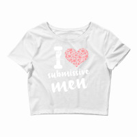 I Love Submissive Men, I Heart Submissive Men  Submissive,i Like Submi Crop Top | Artistshot