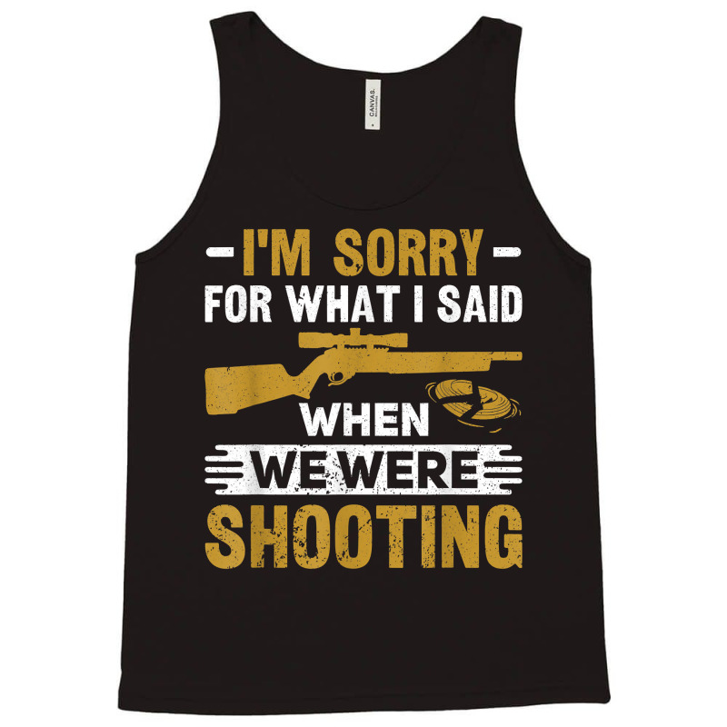 I'm Sorry For What I Said When We Were Clay Target Shooting T Shirt Tank Top | Artistshot