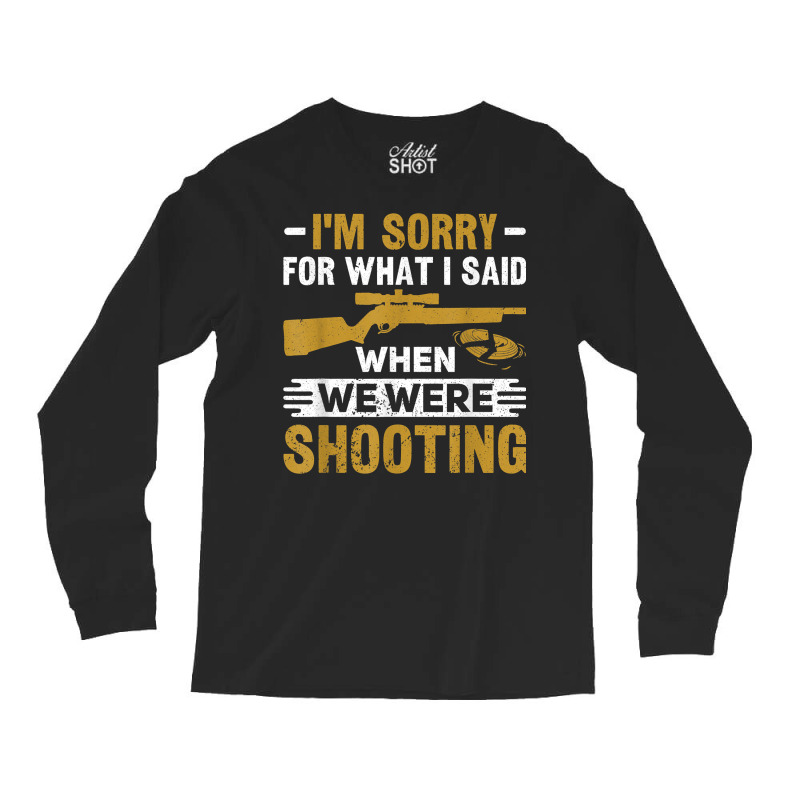 I'm Sorry For What I Said When We Were Clay Target Shooting T Shirt Long Sleeve Shirts | Artistshot