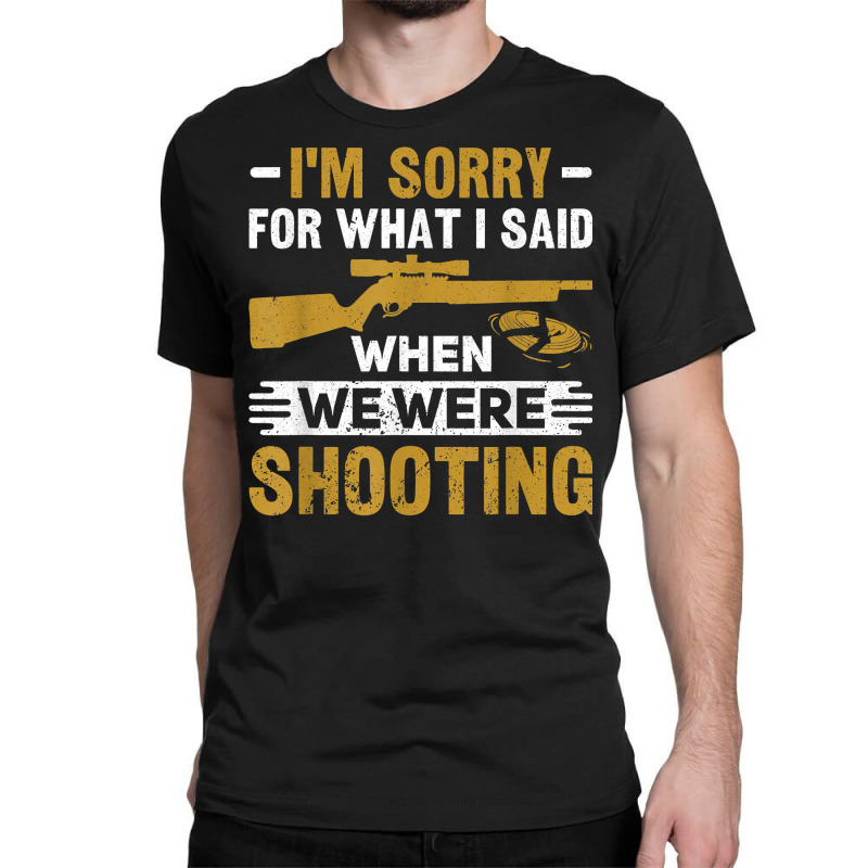 I'm Sorry For What I Said When We Were Clay Target Shooting T Shirt Classic T-shirt | Artistshot