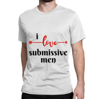 I Love Submissive Men, I Love Submissive, Submissive Men Training, Classic T-shirt | Artistshot