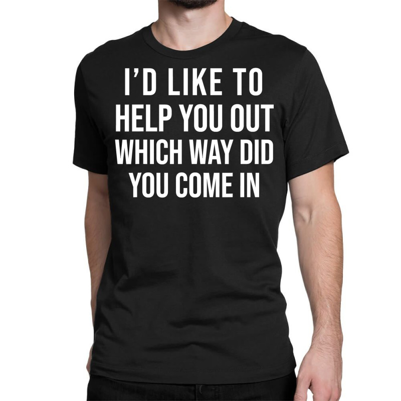 Funny I D Like To Help You Out Which Way Did You Come In Classic T-shirt | Artistshot