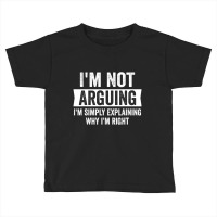 I'm Not Arguing I'm Just Explaining Why I Am Right Toddler T-shirt | Artistshot