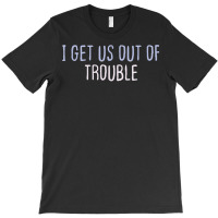 Funny Colored Sarcastic Joke I Get Us Out Of Trouble T Shirt T-shirt | Artistshot