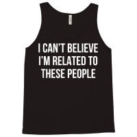 I Can't Believe I'm Related To These People   T Shirt Tank Top | Artistshot