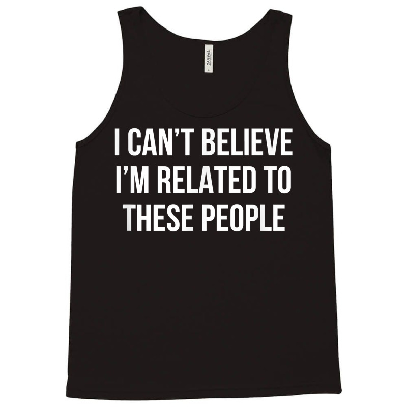 I Can't Believe I'm Related To These People   T Shirt Tank Top | Artistshot