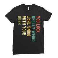 You Look Really Weird Doing That With Your Head Ladies Fitted T-shirt | Artistshot