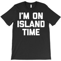 I'm On Island Time T Shirt Funny Saying Sarcastic Novelty T Shirt T-shirt | Artistshot