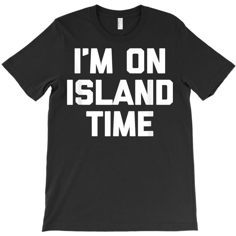 I'm On Island Time T Shirt Funny Saying Sarcastic Novelty T Shirt T-shirt | Artistshot