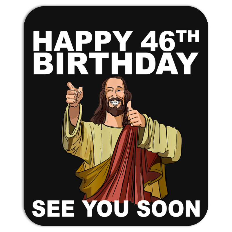 Custom Jesus Happy 46th Birthday See You Soon Funny Birthday T Shirt, Jesus  B Mousepad By Afa Designs - Artistshot