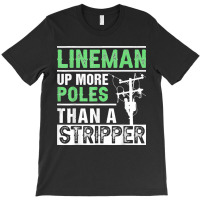 Lineman Up More Poles Than A Stripper Electrician Lineworker T-shirt | Artistshot