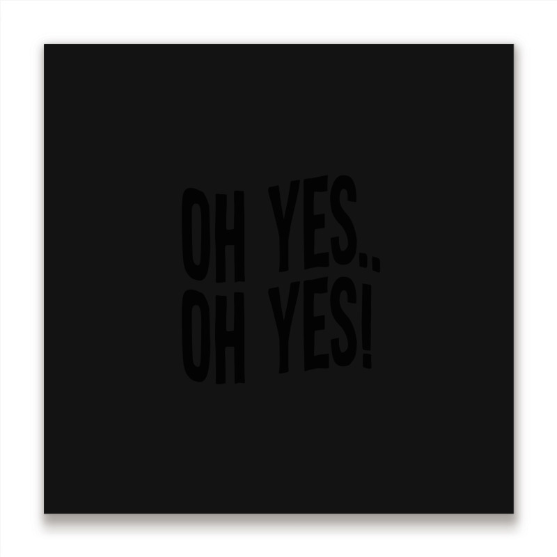 Design Of Oh Yes! Oh Yes! Metal Print Square | Artistshot