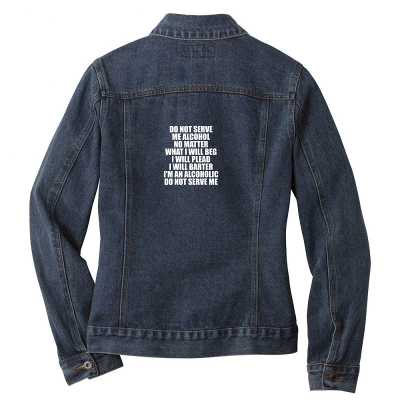 Do Not Serve Me Alcohol No Matter What I Will Beg Ladies Denim Jacket | Artistshot